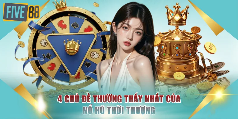 Trải Nghiệm Nổ Hũ Thời Thượng Cực Hấp Dẫn Tại FIVE88 3 4 chủ đề thường thấy nhất của nổ hũ thời thượng