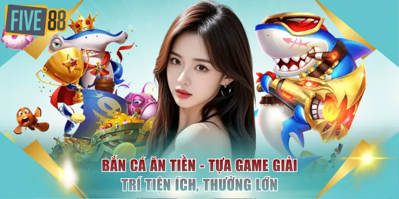 Bắn cá ăn tiền - Tựa game giải trí tiện ích, thưởng lớn