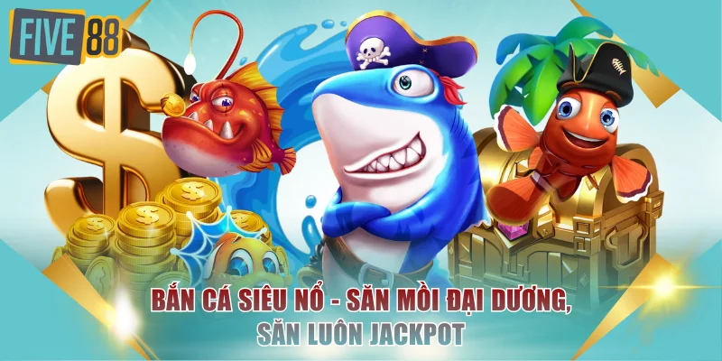 Bắn Cá Siêu Nổ Là Gì? Săn Mồi Đại Dương, Săn Luôn Jackpot 2 Bắn cá siêu nổ