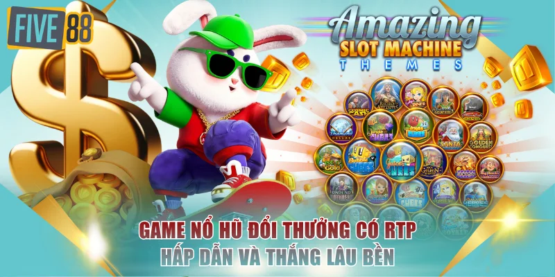 Game nổ hũ đổi thưởng có RTP hấp dẫn và thắng lâu bền