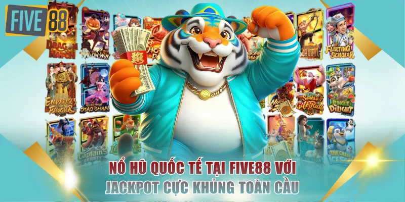 Chơi Nổ Hũ Quốc Tế Tại FIVE88 Với Jackpot Cực Khủng Toàn Cầu 3 Nổ hũ quốc tế