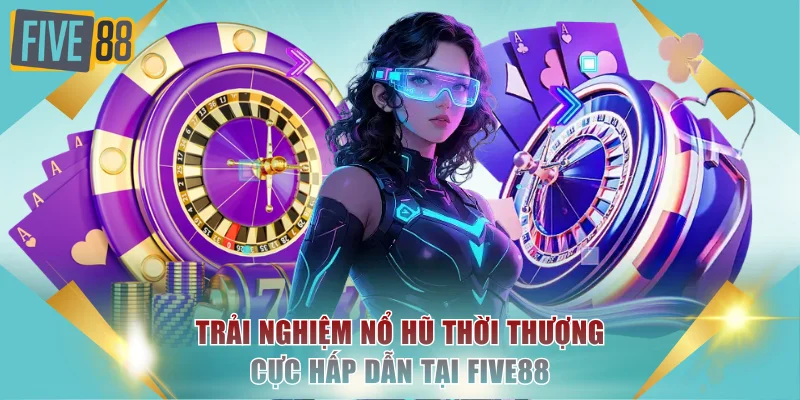 Trải Nghiệm Nổ Hũ Thời Thượng Cực Hấp Dẫn Tại FIVE88 5 Nổ hũ thời thượng
