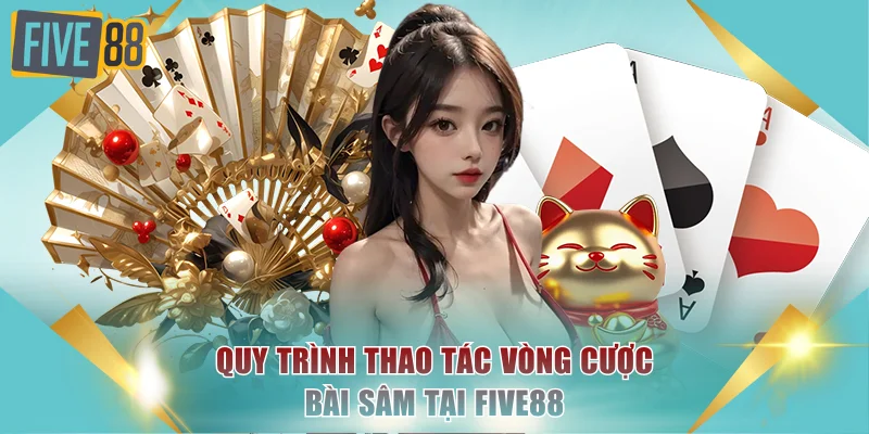 Sâm Lốc Trực Tuyến FIVE88 - Sảnh Bài Đẳng Cấp, Xanh Chín 4 Quy trình thao tác vòng cược bài Sâm tại FIVE88