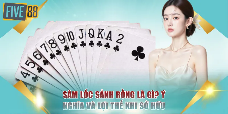 Sâm Lốc Sảnh Rồng Là Gì? Ý Nghĩa Và Lợi Thế Khi Sở Hữu 5 Sâm Lốc sảnh Rồng