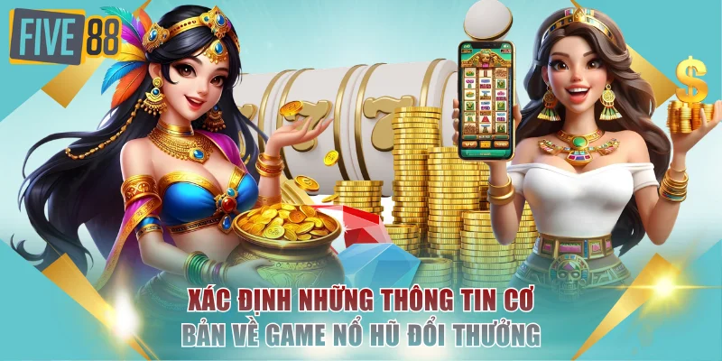 Xác định những thông tin cơ bản về game nổ hũ đổi thưởng